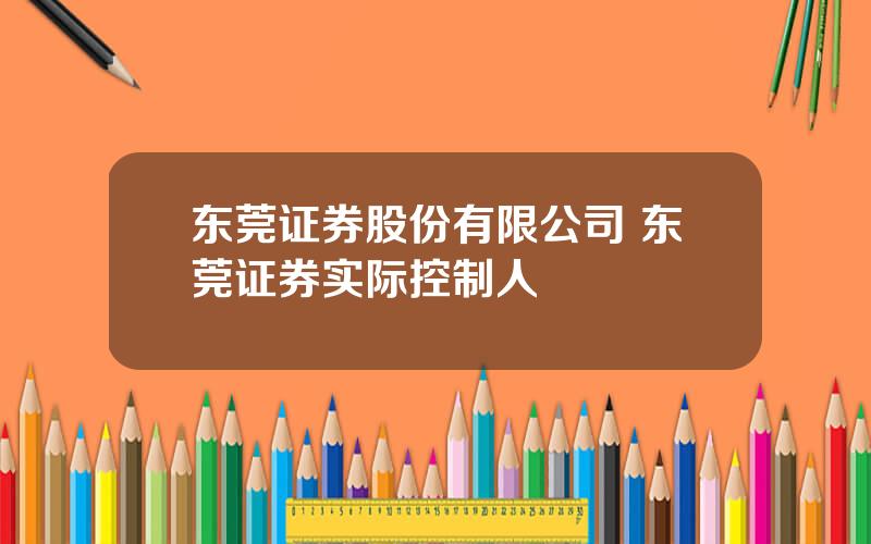 东莞证券股份有限公司 东莞证券实际控制人